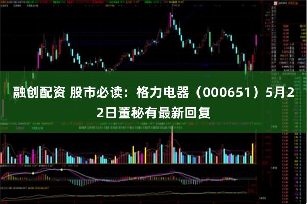 融创配资 股市必读：格力电器（000651）5月22日董秘有最新回复