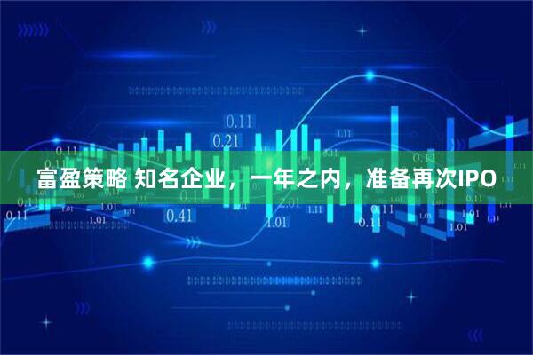 富盈策略 知名企业，一年之内，准备再次IPO