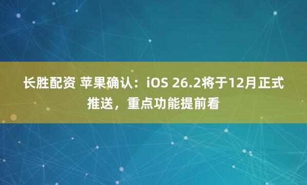 长胜配资 苹果确认：iOS 26.2将于12月正式推送，重点功能提前看