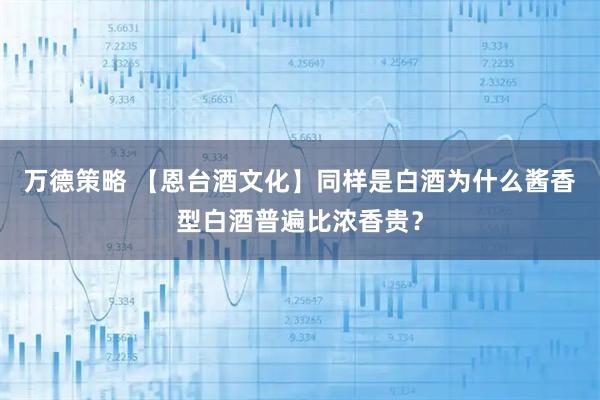 万德策略 【恩台酒文化】同样是白酒为什么酱香型白酒普遍比浓香贵？