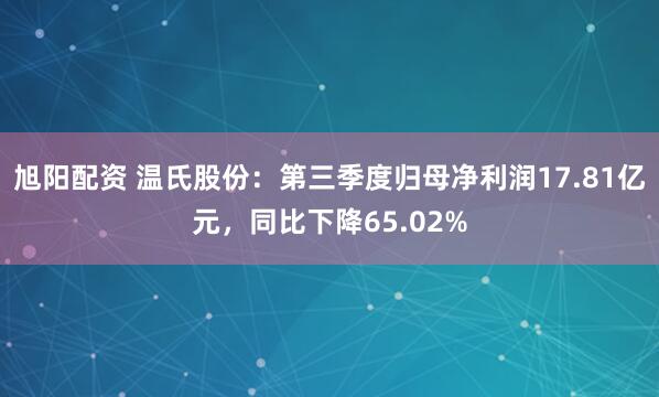 旭阳配资 温氏股份：第三季度归母净利润17.81亿元，同比下降65.02%