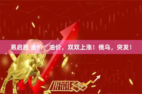 易启胜 金价、油价，双双上涨！俄乌，突发！