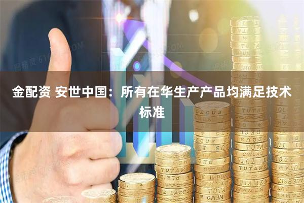 金配资 安世中国：所有在华生产产品均满足技术标准