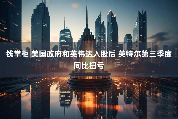 钱掌柜 美国政府和英伟达入股后 英特尔第三季度同比扭亏