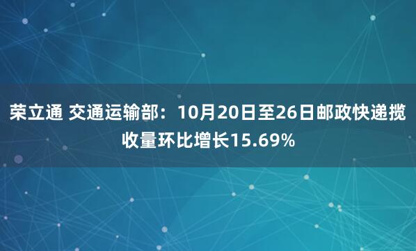荣立通 交通运输部：10月20日至26日邮政快递揽收量环比增长15.69%