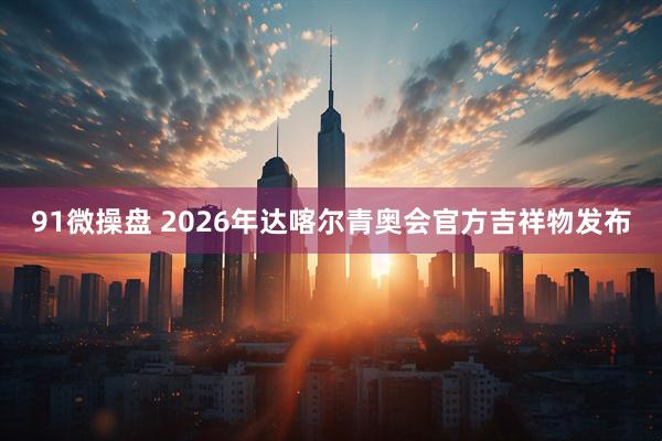 91微操盘 2026年达喀尔青奥会官方吉祥物发布