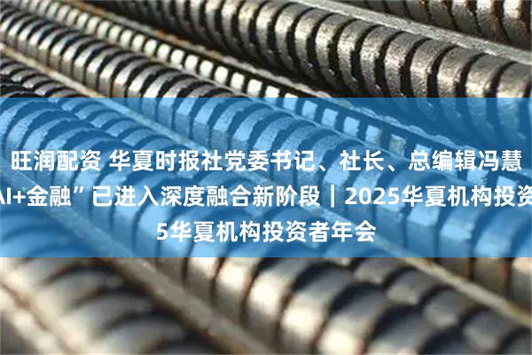 旺润配资 华夏时报社党委书记、社长、总编辑冯慧君：“AI+金融”已进入深度融合新阶段｜2025华夏机构投资者年会
